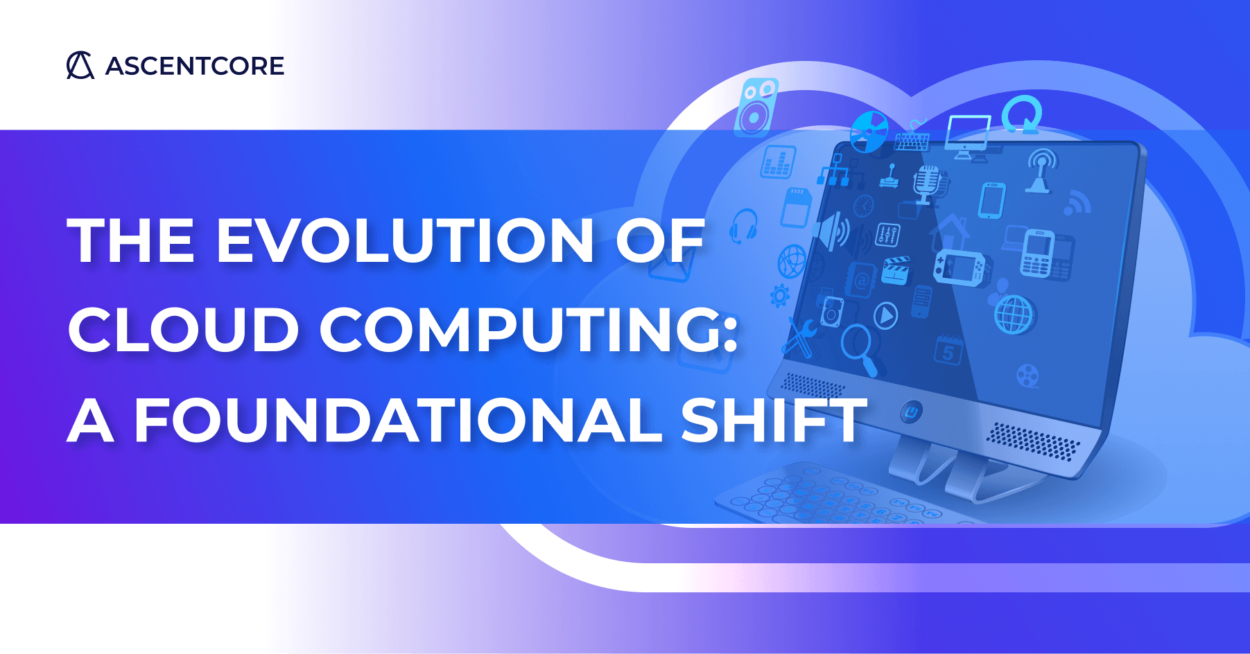 AscentCore The Evolution of Cloud Computing: A Foundational Shift blogpost cover